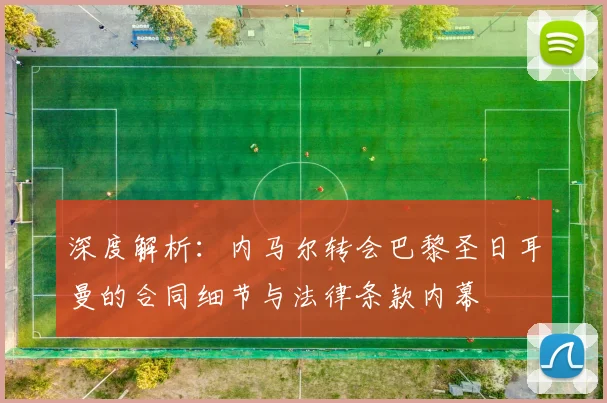 深度解析:内马尔转会巴黎圣日耳曼的合同细节与法律条款内幕