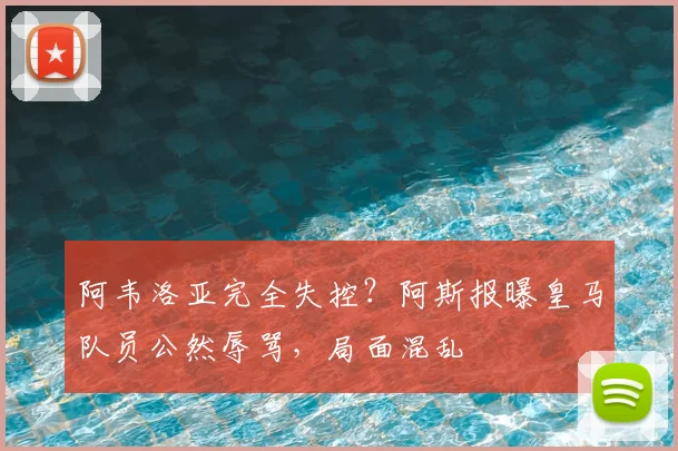 阿韦洛亚完全失控？阿斯报曝皇马队员公然辱骂，局面混乱