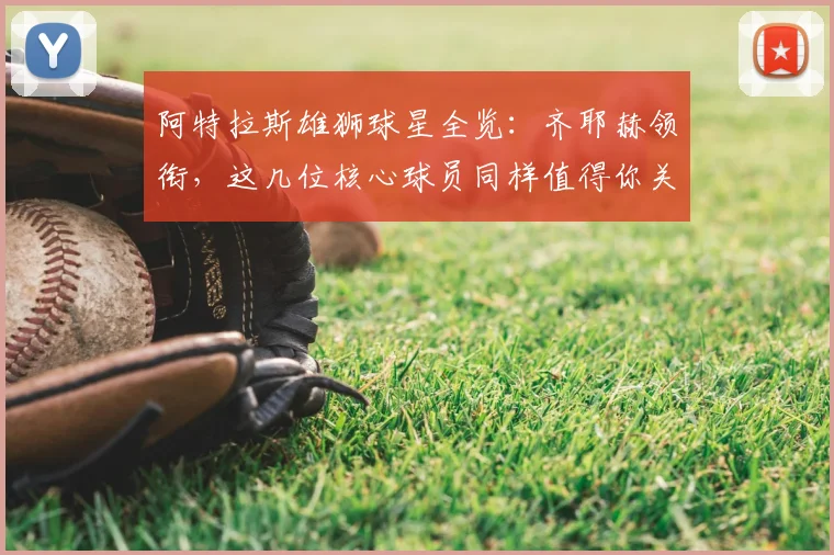 阿特拉斯雄狮球星全览：齐耶赫领衔，这几位核心球员同样值得你关注