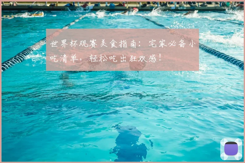 世界杯观赛美食指南:宅家必备小吃清单,轻松吃出狂欢感!